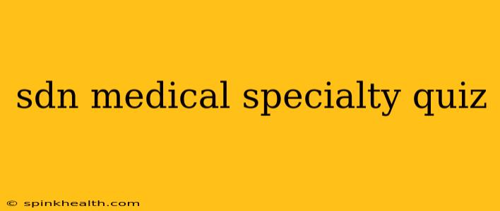 sdn medical specialty quiz