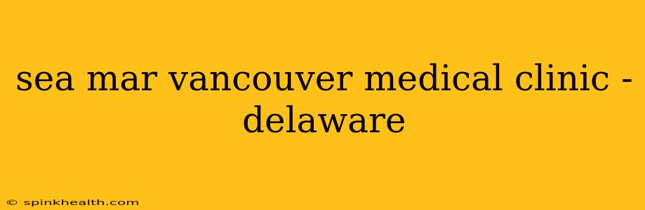 sea mar vancouver medical clinic - delaware
