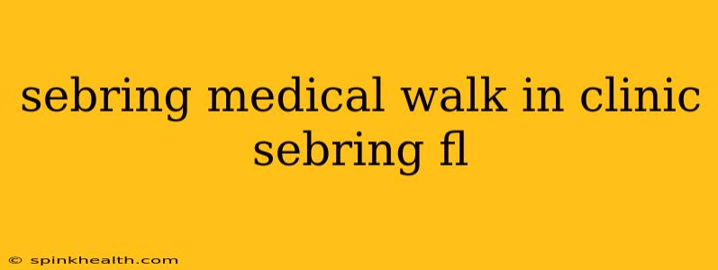 sebring medical walk in clinic sebring fl