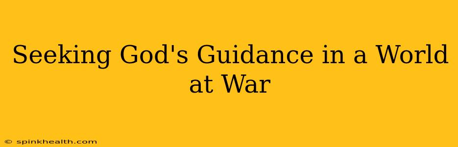 Seeking God's Guidance in a World at War
