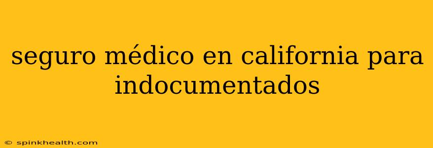 seguro médico en california para indocumentados