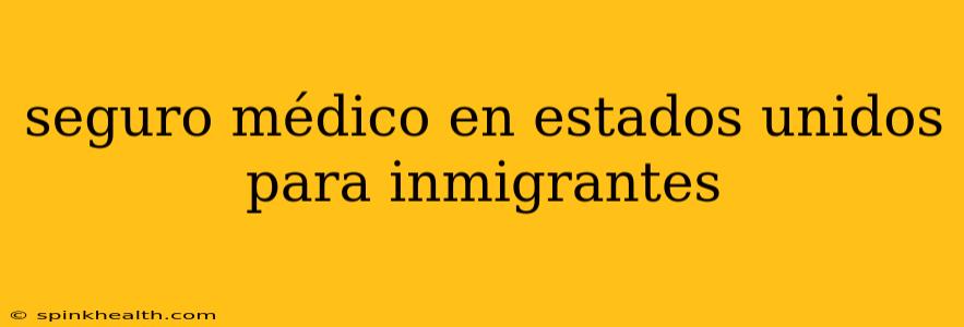 seguro médico en estados unidos para inmigrantes