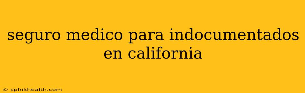 seguro medico para indocumentados en california