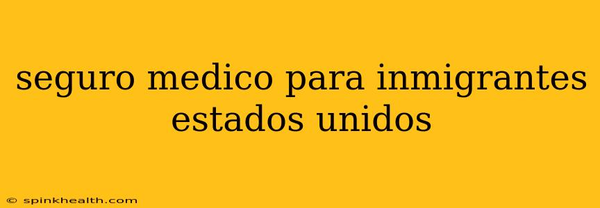 seguro medico para inmigrantes estados unidos