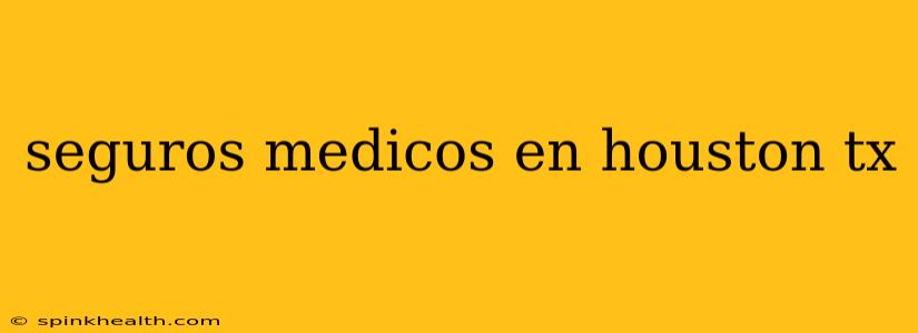 seguros medicos en houston tx