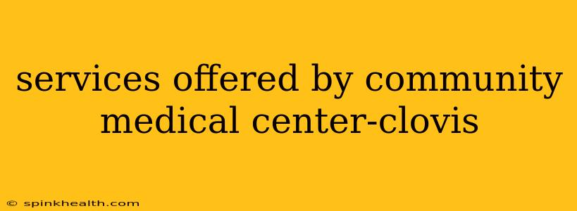 services offered by community medical center-clovis