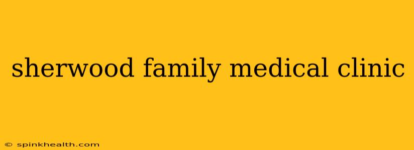 sherwood family medical clinic