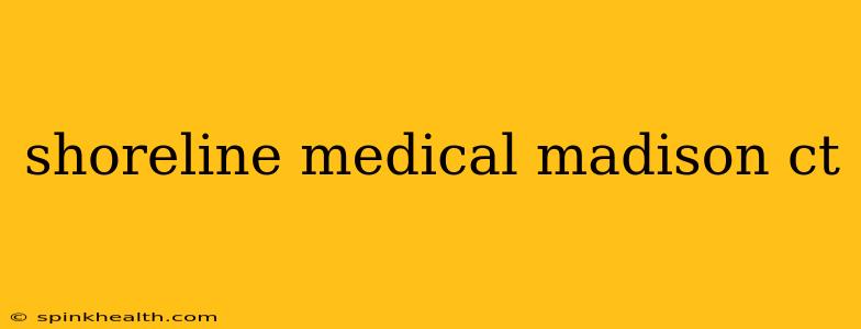 shoreline medical madison ct