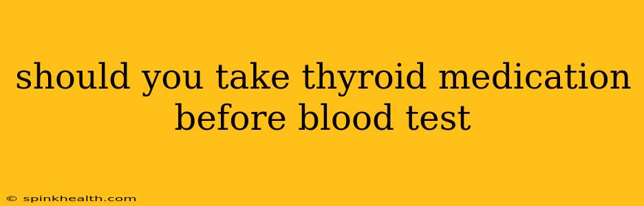 should you take thyroid medication before blood test