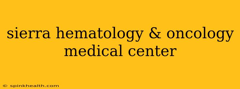 sierra hematology & oncology medical center