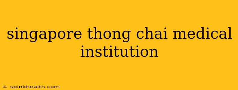 singapore thong chai medical institution