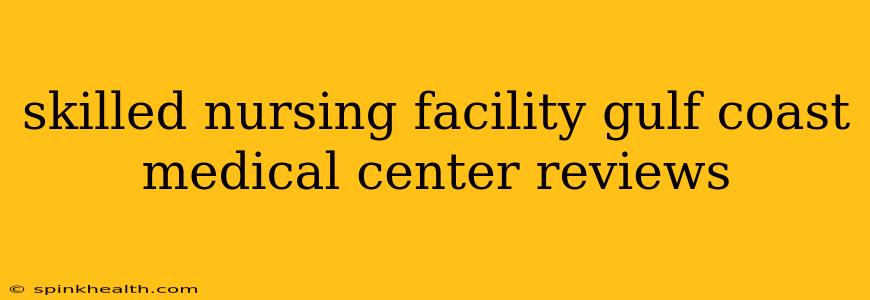 skilled nursing facility gulf coast medical center reviews