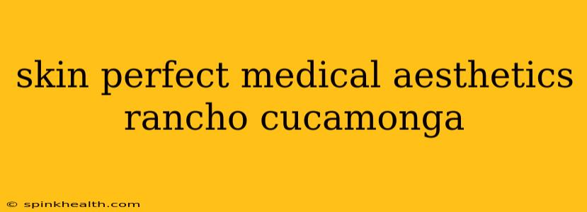 skin perfect medical aesthetics rancho cucamonga