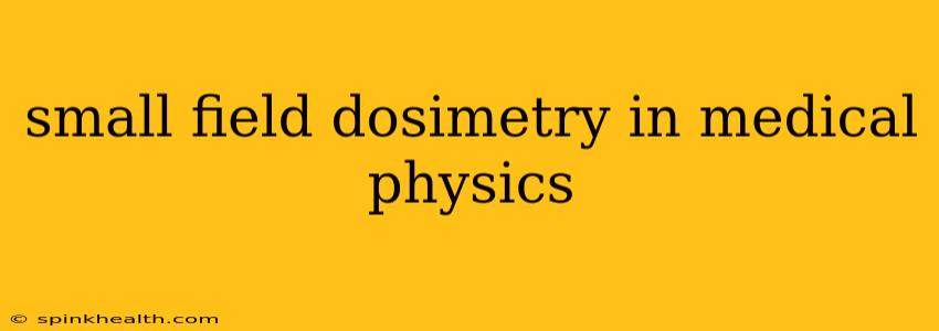 small field dosimetry in medical physics