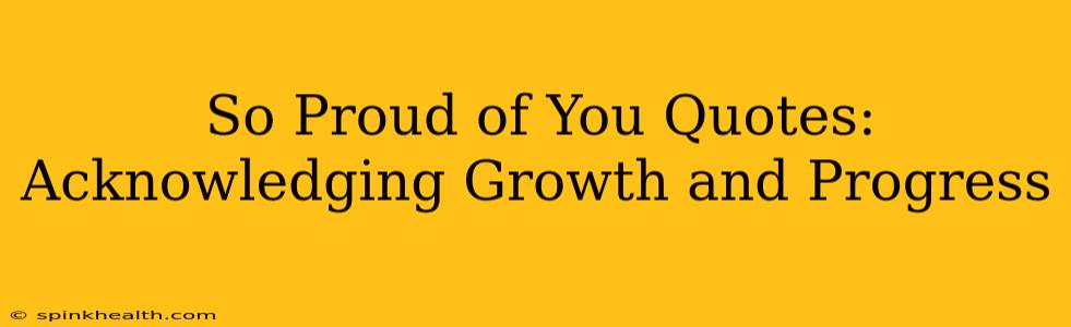 So Proud of You Quotes: Acknowledging Growth and Progress