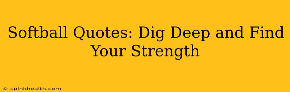 Softball Quotes: Dig Deep and Find Your Strength