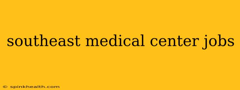 southeast medical center jobs