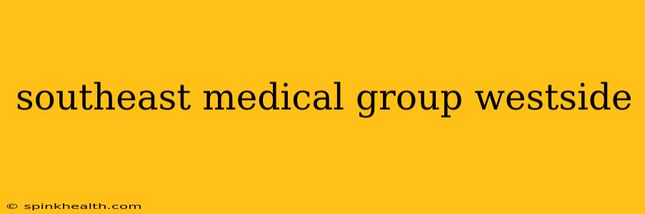southeast medical group westside