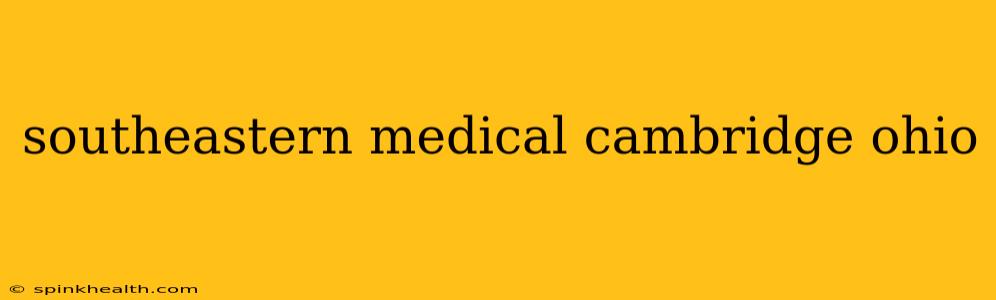 southeastern medical cambridge ohio