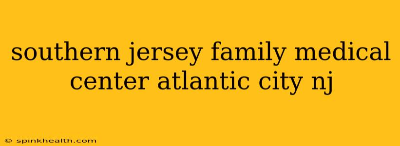 southern jersey family medical center atlantic city nj