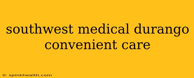 southwest medical durango convenient care