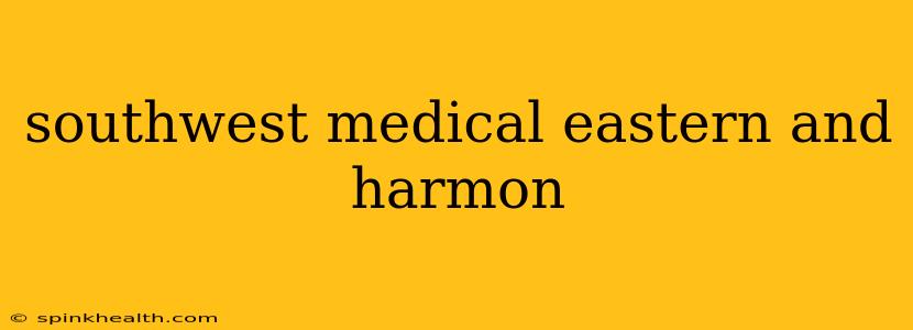 southwest medical eastern and harmon