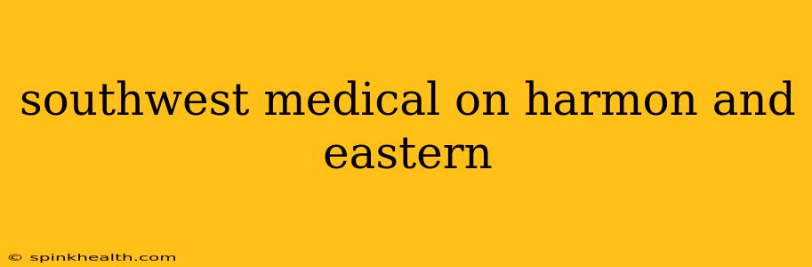 southwest medical on harmon and eastern