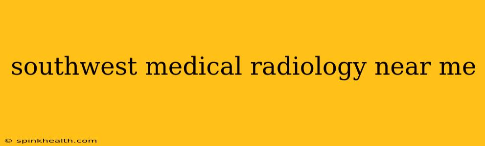 southwest medical radiology near me