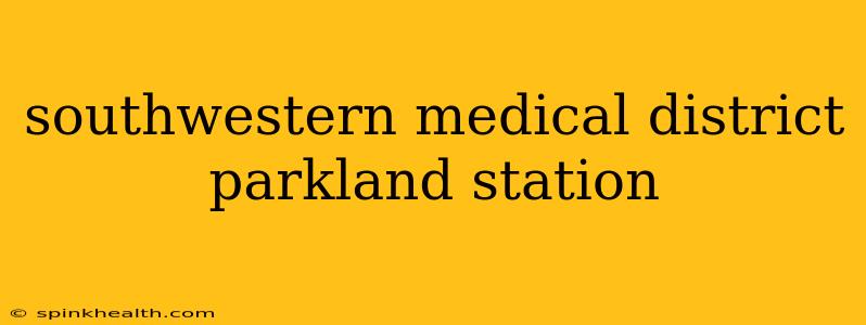southwestern medical district parkland station