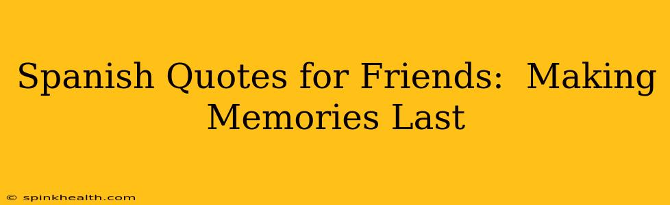 Spanish Quotes for Friends:  Making Memories Last