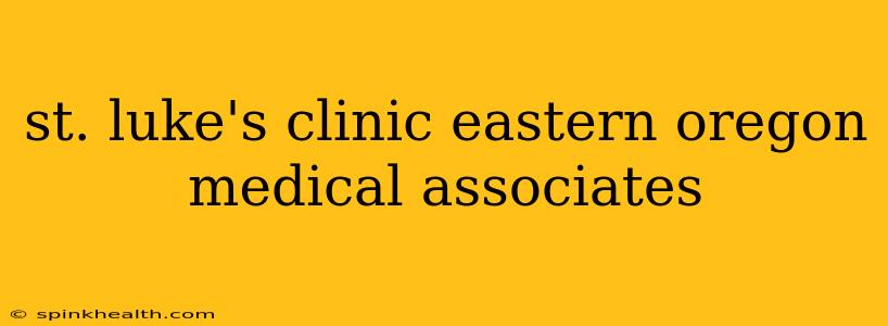 st. luke's clinic eastern oregon medical associates