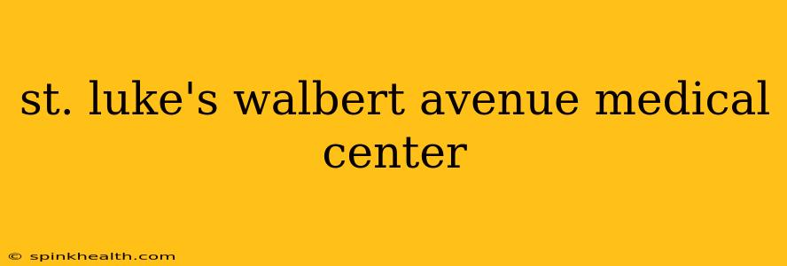 st. luke's walbert avenue medical center