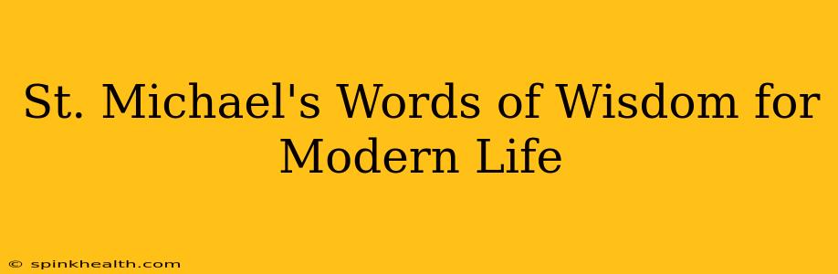 St. Michael's Words of Wisdom for Modern Life