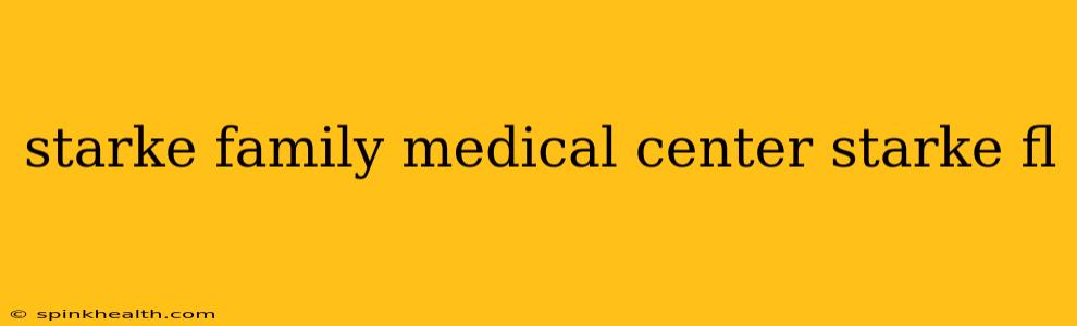 starke family medical center starke fl