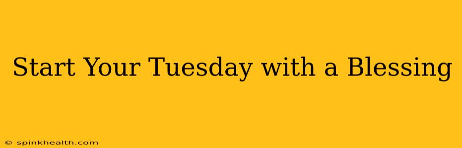 Start Your Tuesday with a Blessing