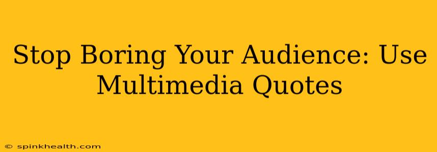 Stop Boring Your Audience: Use Multimedia Quotes