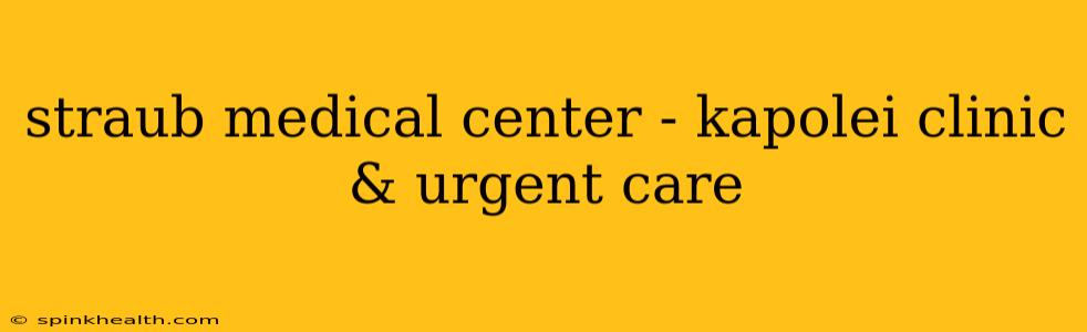 straub medical center - kapolei clinic & urgent care