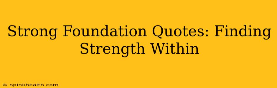 Strong Foundation Quotes: Finding Strength Within