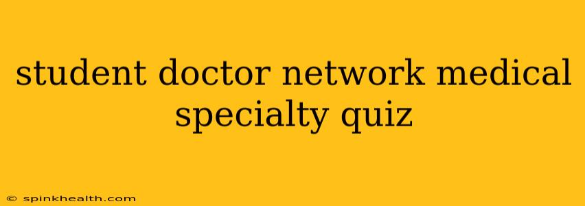 student doctor network medical specialty quiz