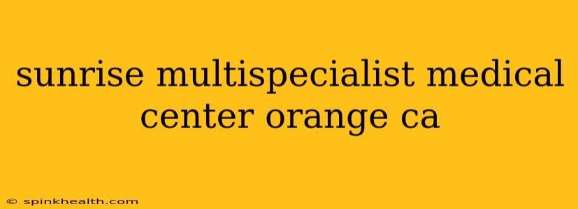 sunrise multispecialist medical center orange ca
