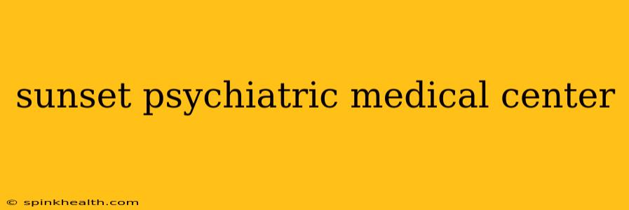 sunset psychiatric medical center
