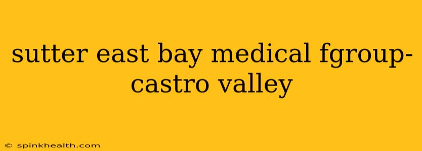 sutter east bay medical fgroup- castro valley