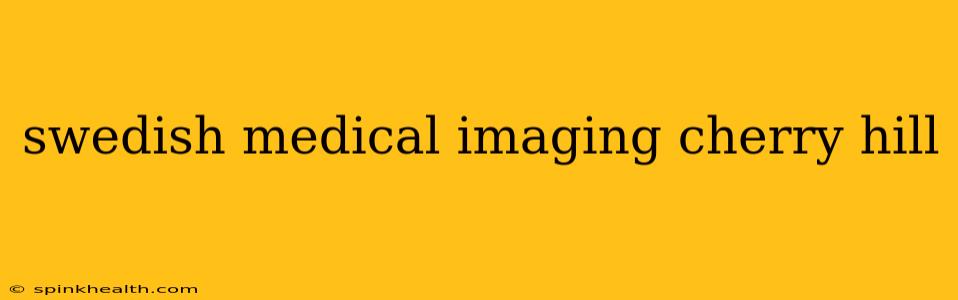 swedish medical imaging cherry hill