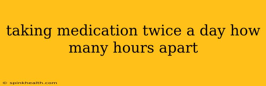 taking medication twice a day how many hours apart