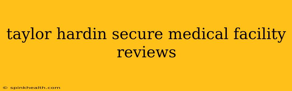 taylor hardin secure medical facility reviews