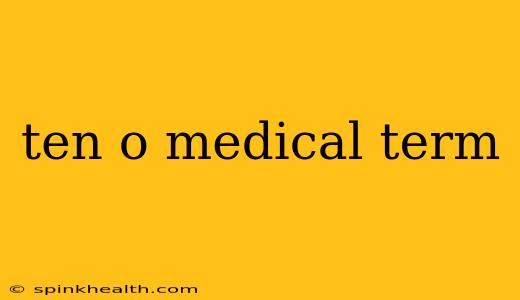 ten o medical term