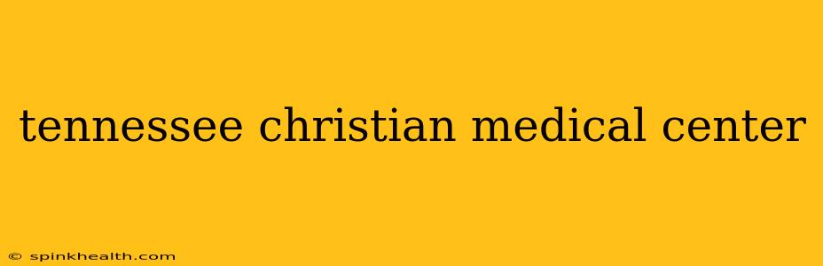 tennessee christian medical center