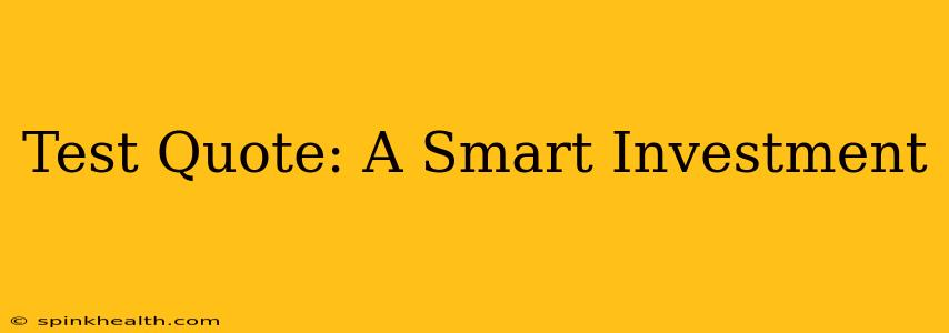 Test Quote: A Smart Investment