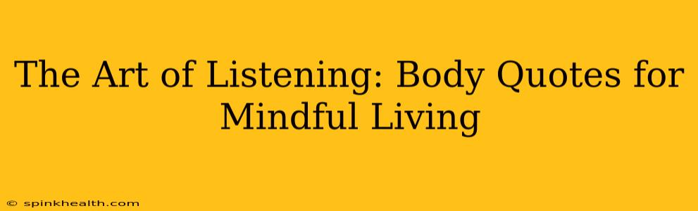 The Art of Listening: Body Quotes for Mindful Living