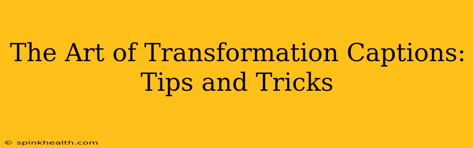 The Art of Transformation Captions: Tips and Tricks